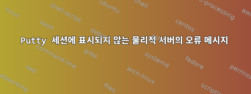 Putty 세션에 표시되지 않는 물리적 서버의 오류 메시지