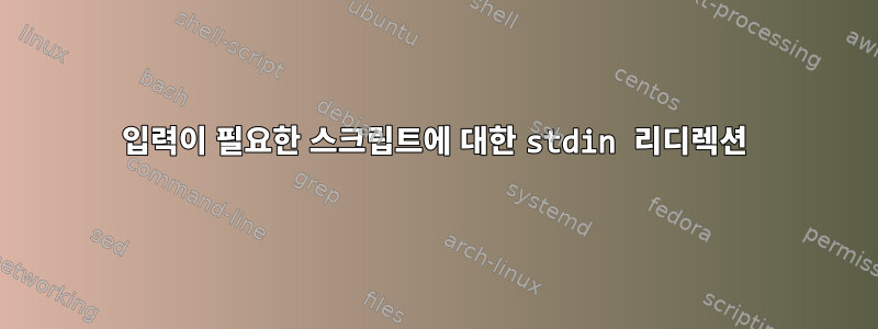 입력이 필요한 스크립트에 대한 stdin 리디렉션