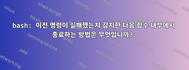 bash: 이전 명령이 실패했는지 감지한 다음 함수 내부에서 종료하는 방법은 무엇입니까?