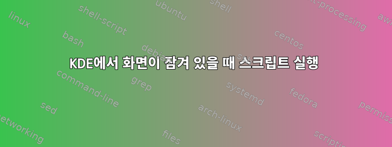 KDE에서 화면이 잠겨 있을 때 스크립트 실행