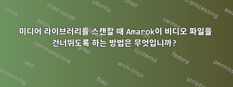 미디어 라이브러리를 스캔할 때 Amarok이 비디오 파일을 건너뛰도록 하는 방법은 무엇입니까?