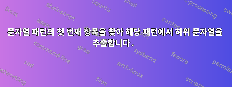 문자열 패턴의 첫 번째 항목을 찾아 해당 패턴에서 하위 문자열을 추출합니다.