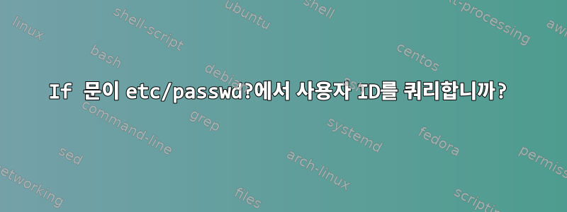 If 문이 etc/passwd?에서 사용자 ID를 쿼리합니까?