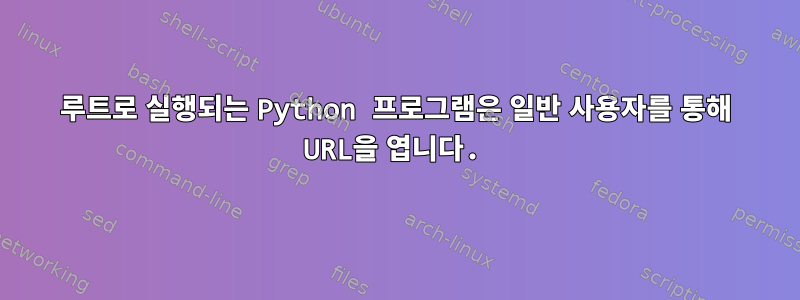 루트로 실행되는 Python 프로그램은 일반 사용자를 통해 URL을 엽니다.