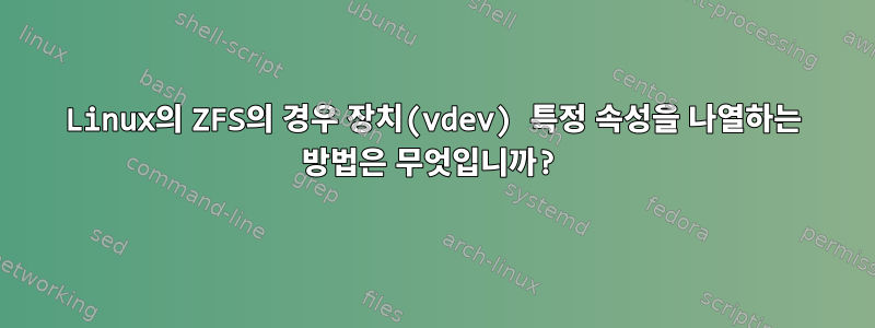 Linux의 ZFS의 경우 장치(vdev) 특정 속성을 나열하는 방법은 무엇입니까?