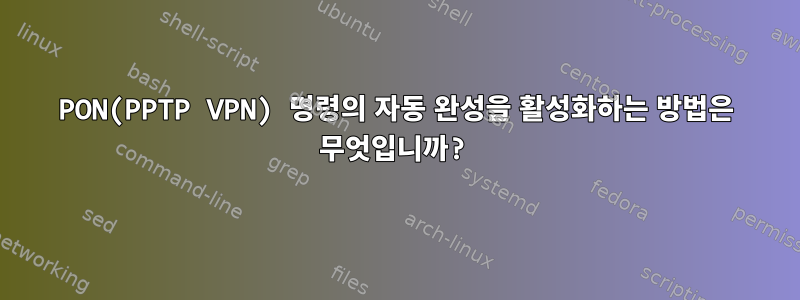 PON(PPTP VPN) 명령의 자동 완성을 활성화하는 방법은 무엇입니까?