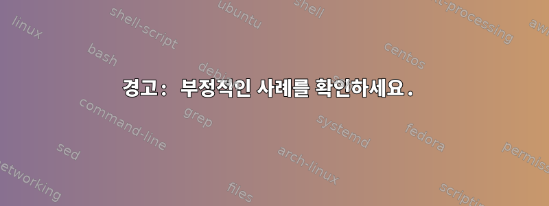 경고: 부정적인 사례를 확인하세요.