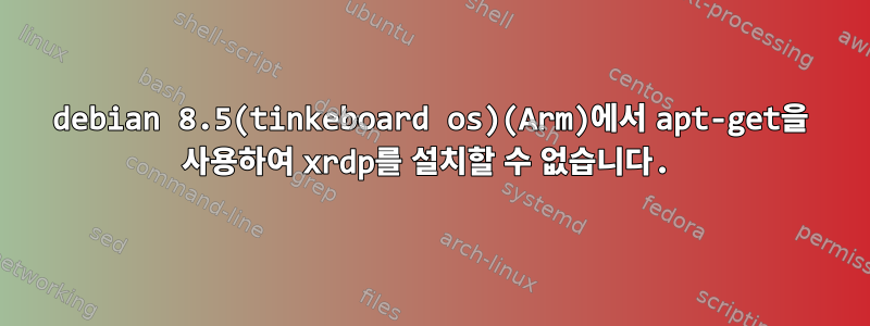 debian 8.5(tinkeboard os)(Arm)에서 apt-get을 사용하여 xrdp를 설치할 수 없습니다.