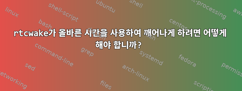 rtcwake가 올바른 시간을 사용하여 깨어나게 하려면 어떻게 해야 합니까?