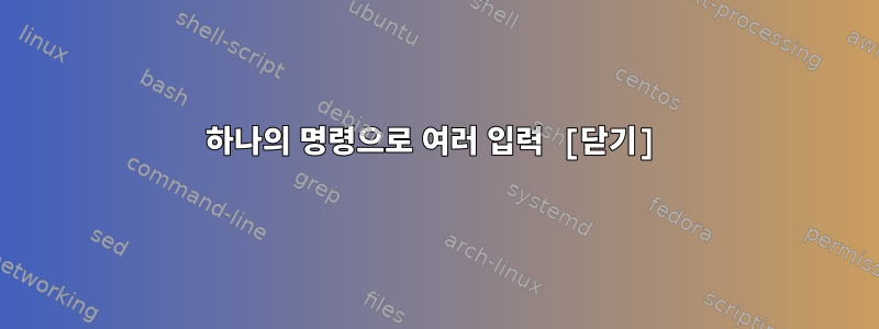 하나의 명령으로 여러 입력 [닫기]