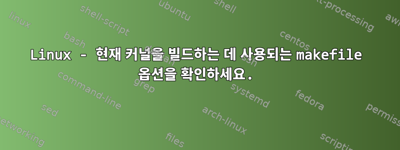 Linux - 현재 커널을 빌드하는 데 사용되는 makefile 옵션을 확인하세요.