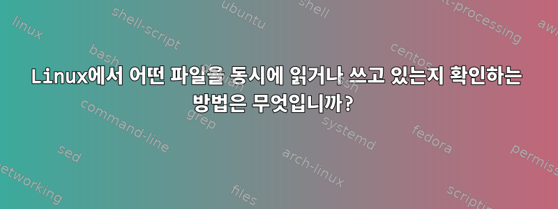 Linux에서 어떤 파일을 동시에 읽거나 쓰고 있는지 확인하는 방법은 무엇입니까?