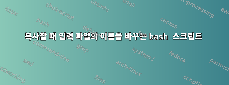 복사할 때 입력 파일의 이름을 바꾸는 bash 스크립트