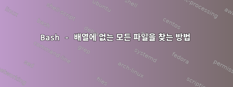 Bash - 배열에 없는 모든 파일을 찾는 방법