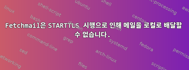 Fetchmail은 STARTTLS 시행으로 인해 메일을 로컬로 배달할 수 없습니다.