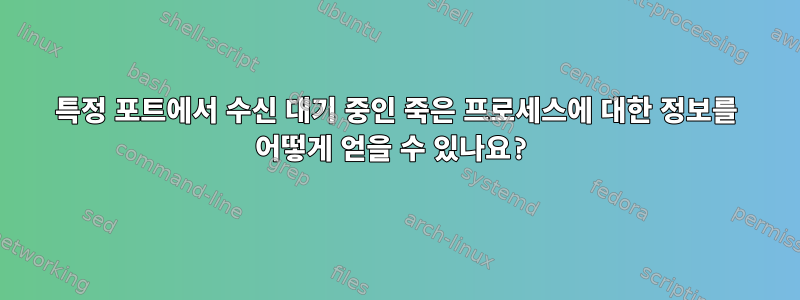 특정 포트에서 수신 대기 중인 죽은 프로세스에 대한 정보를 어떻게 얻을 수 있나요?