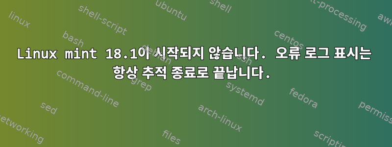 Linux mint 18.1이 시작되지 않습니다. 오류 로그 표시는 항상 추적 종료로 끝납니다.