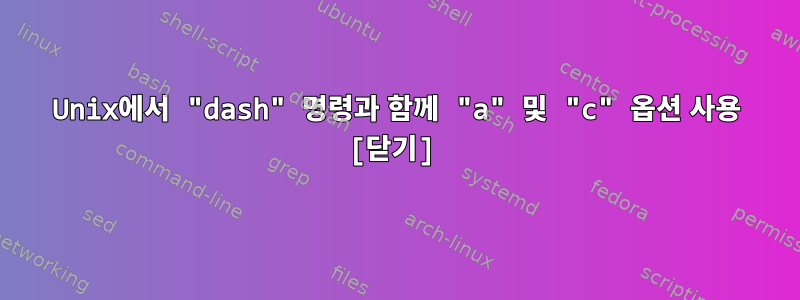 Unix에서 "dash" 명령과 함께 "a" 및 "c" 옵션 사용 [닫기]