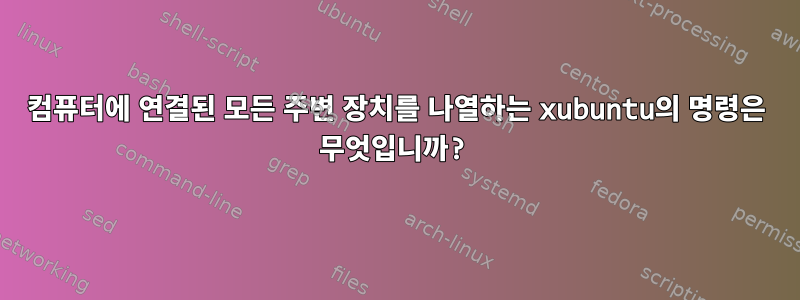 컴퓨터에 연결된 모든 주변 장치를 나열하는 xubuntu의 명령은 무엇입니까?