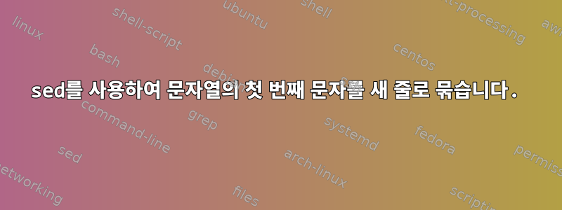 sed를 사용하여 문자열의 첫 번째 문자를 새 줄로 묶습니다.