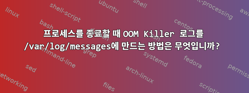 프로세스를 종료할 때 OOM Killer 로그를 /var/log/messages에 만드는 방법은 무엇입니까?