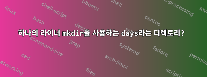 하나의 라이너 mkdir을 사용하는 days라는 디렉토리?