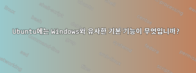 Ubuntu에는 Windows와 유사한 기본 기능이 무엇입니까?