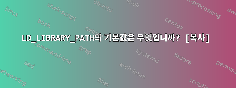 LD_LIBRARY_PATH의 기본값은 무엇입니까? [복사]