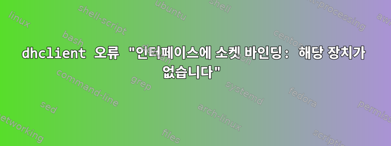 dhclient 오류 "인터페이스에 소켓 바인딩: 해당 장치가 없습니다"