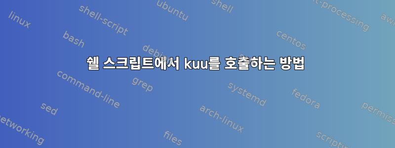 쉘 스크립트에서 kuu를 호출하는 방법