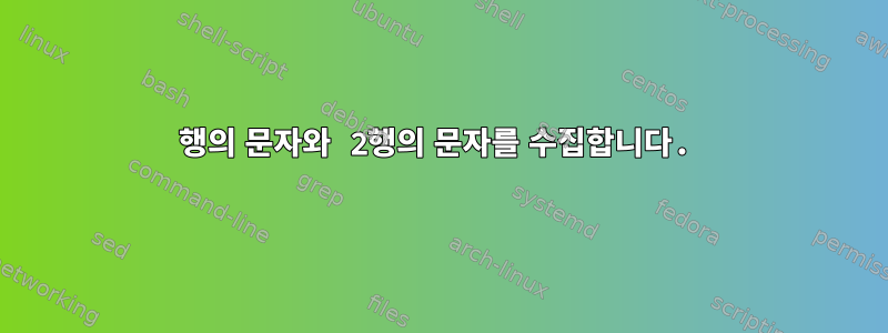 1행의 문자와 2행의 문자를 수집합니다.