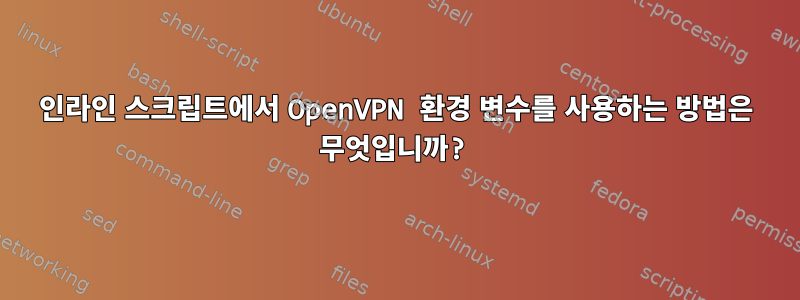 인라인 스크립트에서 OpenVPN 환경 변수를 사용하는 방법은 무엇입니까?