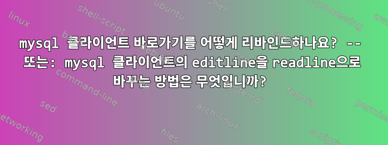 mysql 클라이언트 바로가기를 어떻게 리바인드하나요? -- 또는: mysql 클라이언트의 editline을 readline으로 바꾸는 방법은 무엇입니까?