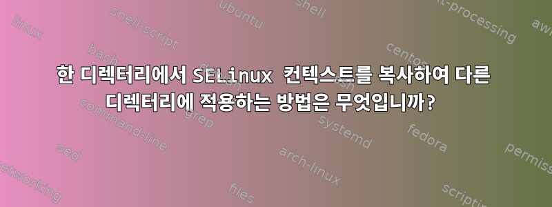 한 디렉터리에서 SELinux 컨텍스트를 복사하여 다른 디렉터리에 적용하는 방법은 무엇입니까?