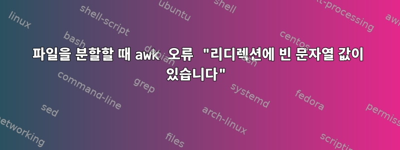 파일을 분할할 때 awk 오류 "리디렉션에 빈 문자열 값이 있습니다"