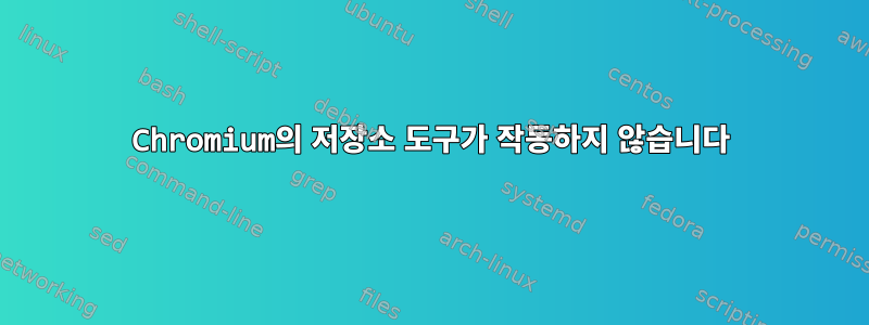 Chromium의 저장소 도구가 작동하지 않습니다