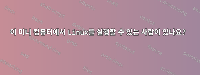 이 미니 컴퓨터에서 Linux를 실행할 수 있는 사람이 있나요?