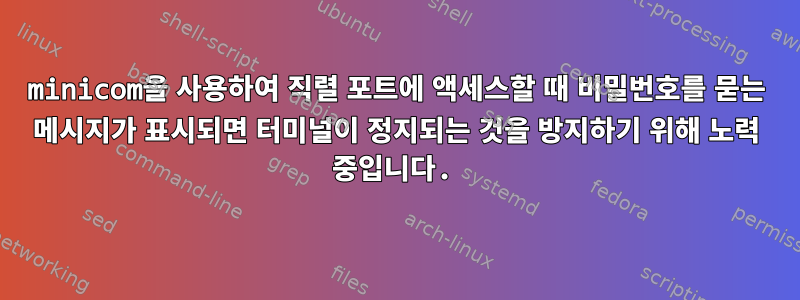 minicom을 사용하여 직렬 포트에 액세스할 때 비밀번호를 묻는 메시지가 표시되면 터미널이 정지되는 것을 방지하기 위해 노력 중입니다.