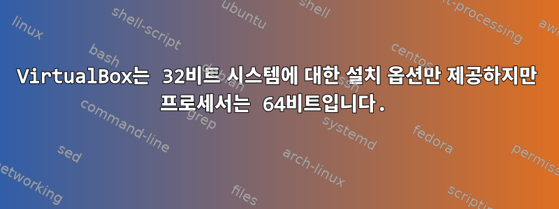 VirtualBox는 32비트 시스템에 대한 설치 옵션만 제공하지만 프로세서는 64비트입니다.