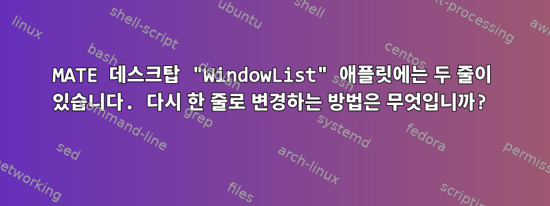 MATE 데스크탑 "WindowList" 애플릿에는 두 줄이 있습니다. 다시 한 줄로 변경하는 방법은 무엇입니까?