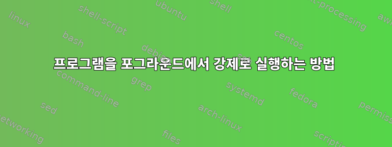 프로그램을 포그라운드에서 강제로 실행하는 방법