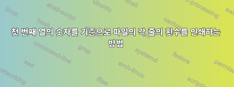 첫 번째 열의 숫자를 기준으로 파일의 각 줄의 횟수를 인쇄하는 방법