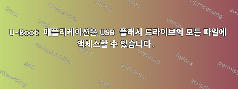 U-Boot 애플리케이션은 USB 플래시 드라이브의 모든 파일에 액세스할 수 있습니다.