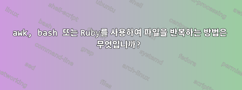 awk, bash 또는 Ruby를 사용하여 파일을 반복하는 방법은 무엇입니까?