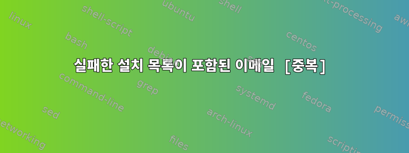 실패한 설치 목록이 포함된 이메일 [중복]