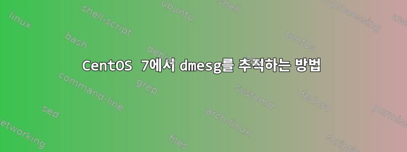 CentOS 7에서 dmesg를 추적하는 방법