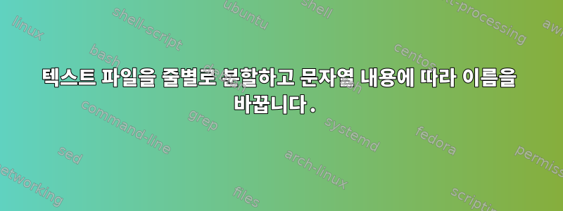 텍스트 파일을 줄별로 분할하고 문자열 내용에 따라 이름을 바꿉니다.