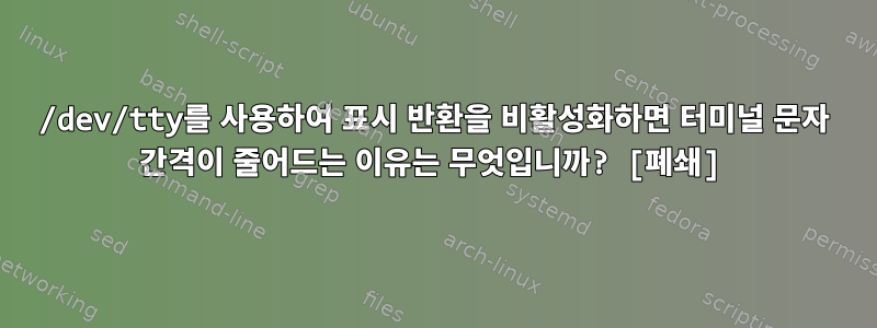 /dev/tty를 사용하여 표시 반환을 비활성화하면 터미널 문자 간격이 줄어드는 이유는 무엇입니까? [폐쇄]