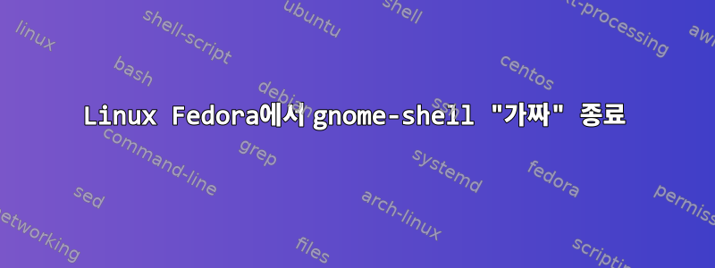 Linux Fedora에서 gnome-shell "가짜" 종료