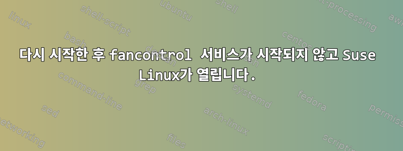 다시 시작한 후 fancontrol 서비스가 시작되지 않고 Suse Linux가 열립니다.